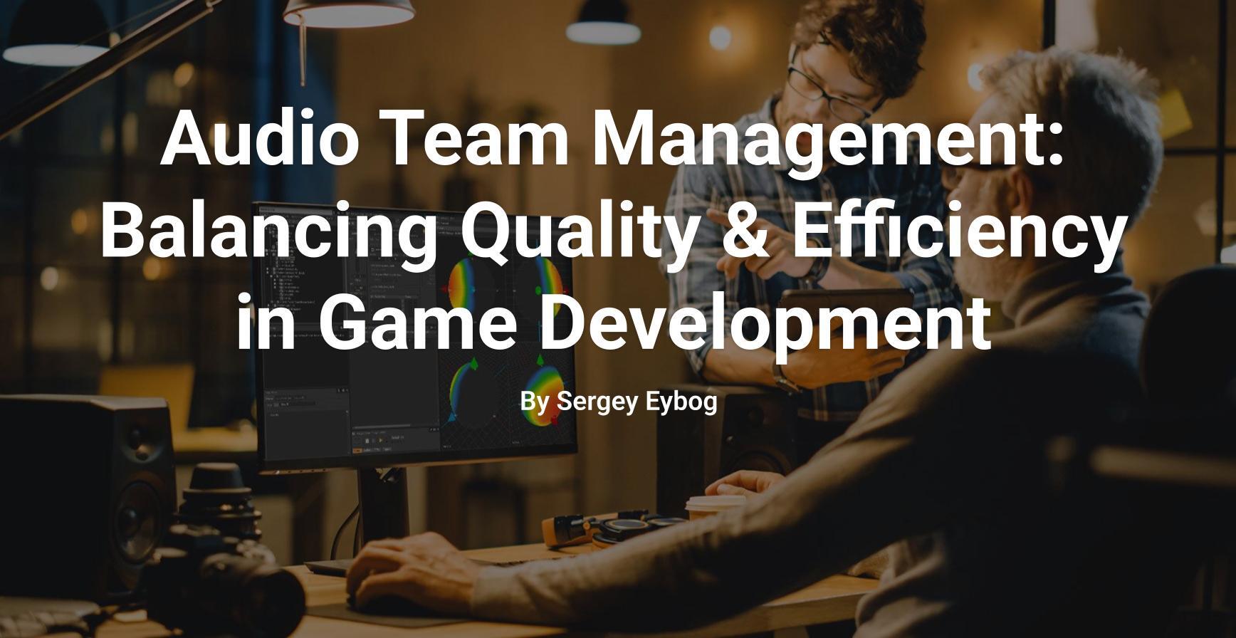Audio Team Management: Balancing Quality and Efficiency in Game Development